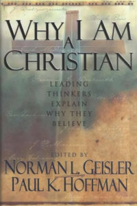 WHY I AM A CHRISTIAN LEADING THINKERS EXPLAIN WHY THEY BELIEVE by NORMAN L. GEISLER AND PAUL K. HOFFMAN