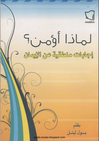 كتاب لماذا اؤمن ؟ اجابات منطقية عن الايمان - تاليف بول ليتل 1 كتاب لماذا اؤمن ؟ اجابات منطقية عن الايمان - تاليف بول ليتل