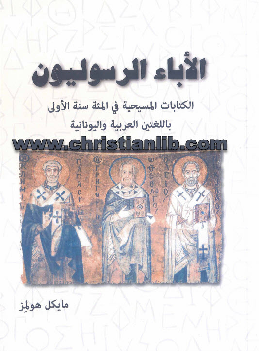 كتاب الأباء الرسوليون - الكتابات المسيحية في المئة سنة الأولى باللغتين العربية واليونانية - مايكل هولمز 1 كتاب الأباء الرسوليون - الكتابات المسيحية في المئة سنة الأولى باللغتين العربية واليونانية - مايكل هولمز
