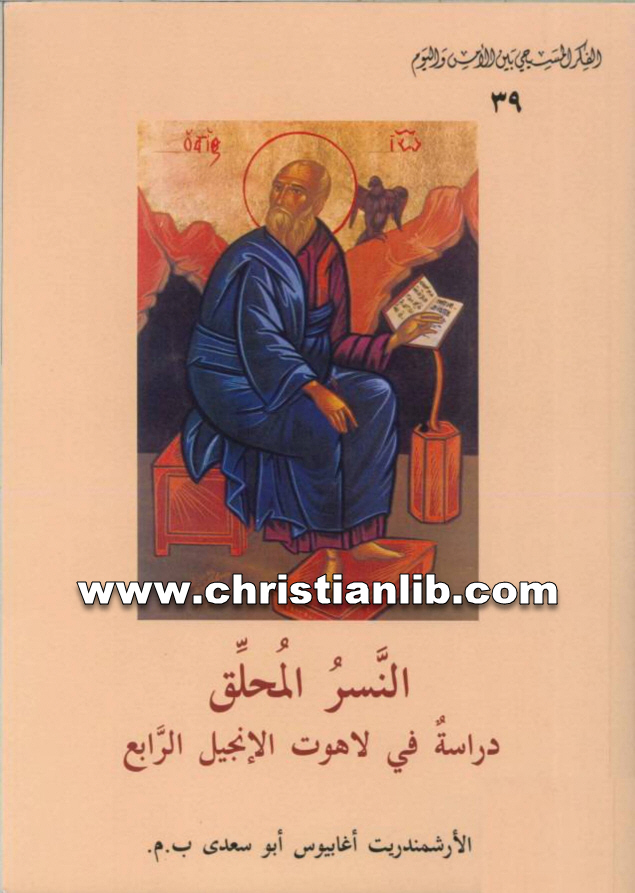كتاب النسر المحلق دراسة فى لاهوت الإنجيل الرابع - الأرشيمندريت أغابيوس أبو سعدى 1 كتاب النسر المحلق دراسة فى لاهوت الإنجيل الرابع - الأرشيمندريت أغابيوس أبو سعدى (الفكر المسيحي بين الأمس واليوم 39)