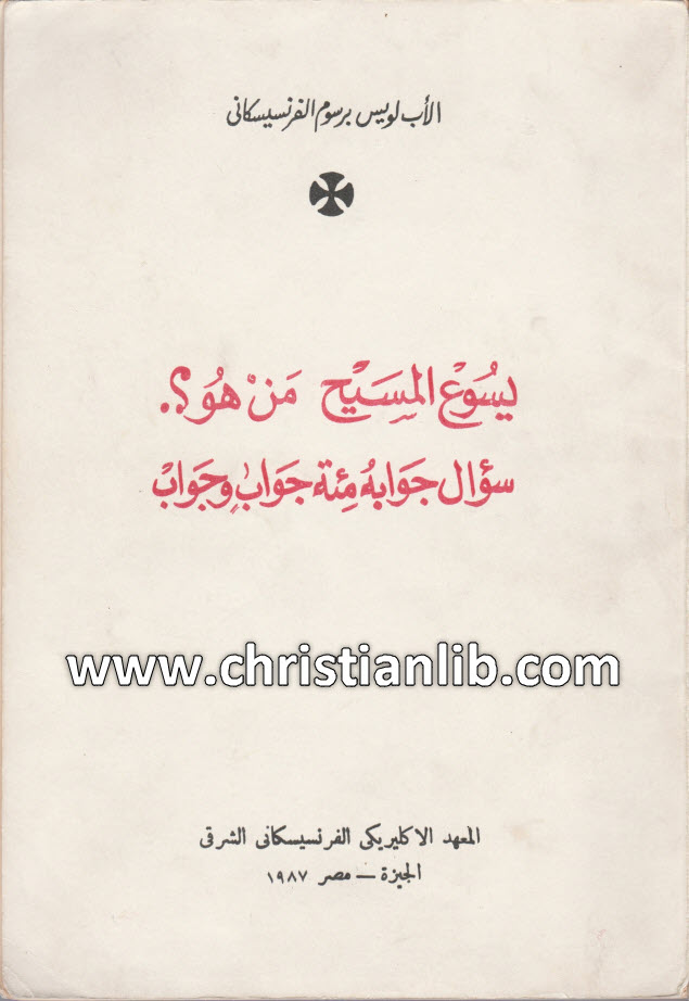 كتاب يسوع المسيح من هو؟ سؤال جوابه مئة جواب وجواب - لويس برسوم اليسوعي الفرنسيسكان 1 كتاب يسوع المسيح من هو؟ سؤال جوابه مئة جواب وجواب - لويس برسوم اليسوعي الفرنسيسكان