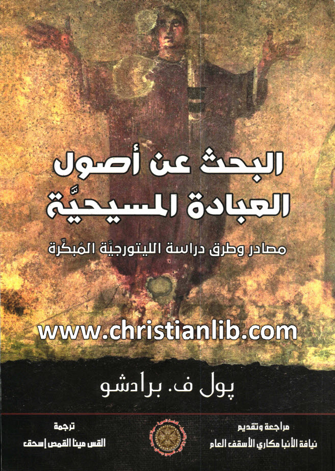 كتاب البحث عن أصول العبادة المسيحية - مصادر وطرق دراسة الليتورجية المبكرة - بول ف. برادشو 1 كتاب البحث عن أصول العبادة المسيحية - مصادر وطرق دراسة الليتورجية المبكرة - بول ف. برادشو