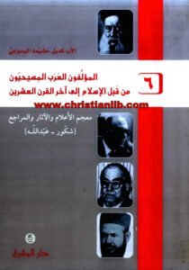كتاب المؤلفون العرب المسيحيون من قبل الإسلام إلى آخر القرن العشرين ج6 - كميل خشيمة اليسوعى